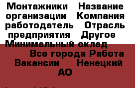 Монтажники › Название организации ­ Компания-работодатель › Отрасль предприятия ­ Другое › Минимальный оклад ­ 150 000 - Все города Работа » Вакансии   . Ненецкий АО